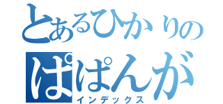 とあるひかりのぱぱんがぱんだ（インデックス）