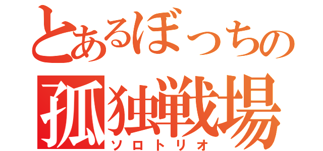 とあるぼっちの孤独戦場（ソロトリオ）