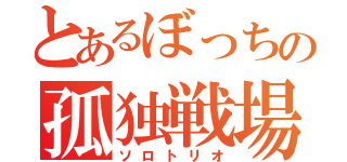 とあるぼっちの孤独戦場（ソロトリオ）