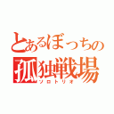 とあるぼっちの孤独戦場（ソロトリオ）