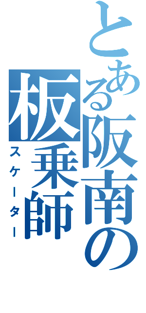 とある阪南の板乗師（スケーター）