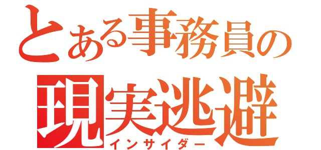 とある事務員の現実逃避（インサイダー）