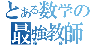 とある数学の最強教師（佐藤）