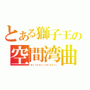 とある獅子王の空間湾曲（ディバイディングドライバー）