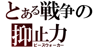 とある戦争の抑止力（ピースウォーカー）