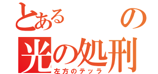 とあるの光の処刑（左方のテッラ）