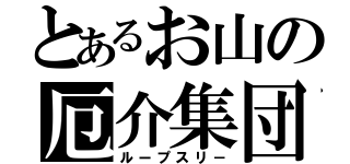 とあるお山の厄介集団（ループスリ－）