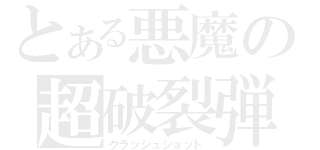 とある悪魔の超破裂弾（クラッシュショット）