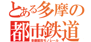 とある多摩の都市鉄道（多摩都市モノレール）