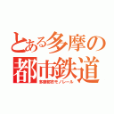 とある多摩の都市鉄道（多摩都市モノレール）