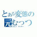 とある変態の元むっつり男（ジョン　マッキー）