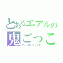 とあるエアルの鬼ごっこ（ファーストチェイス）