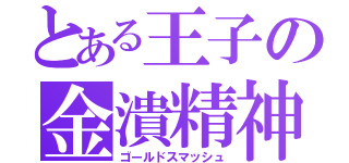 とある王子の金潰精神（ゴールドスマッシュ）