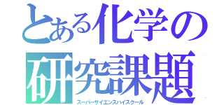 とある化学の研究課題（スーパーサイエンスハイスクール）