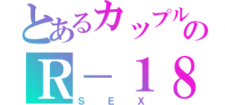 とあるカップルのＲ－１８疑惑（ＳＥＸ）