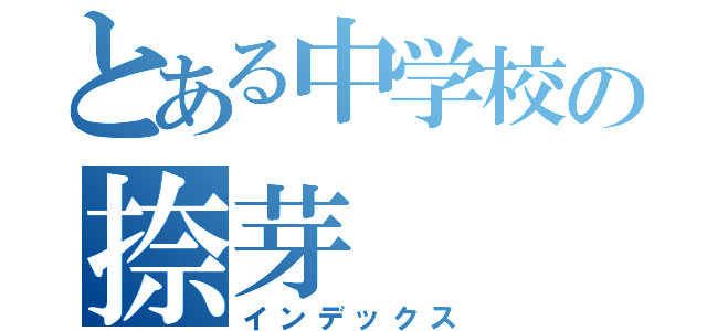 とある中学校の捺芽（インデックス）