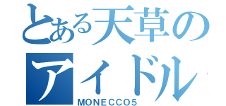 とある天草のアイドルファン（ＭＯＮＥＣＣＯ５ ）