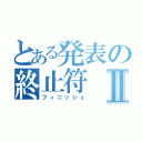 とある発表の終止符Ⅱ（フィニッシュ）