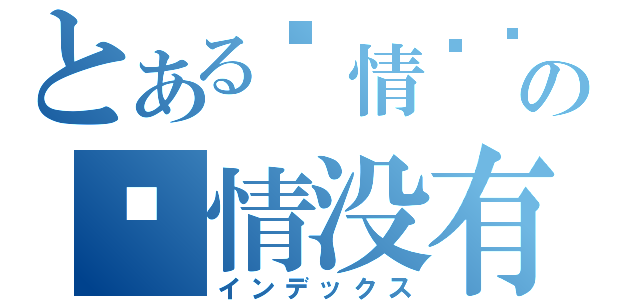 とある爱情专页の爱情没有你我 只有我们（インデックス）