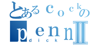 とあるｃｏｃｋのｐｅｎｎｉｓⅡ（ｄｉｃｋ）