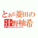 とある菱田の辻野柚希（ＭＹＡＫＵＡＲＩ）