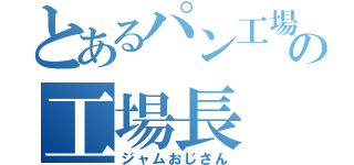 とあるパン工場の工場長（ジャムおじさん）