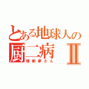 とある地球人の厨二病Ⅱ（燈都夢さん）