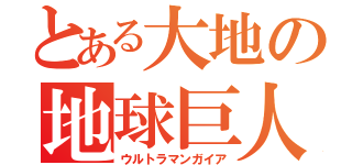 とある大地の地球巨人（ウルトラマンガイア）