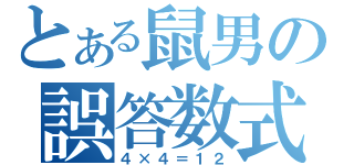 とある鼠男の誤答数式（４×４＝１２）