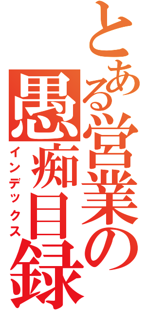 とある営業の愚痴目録（インデックス）