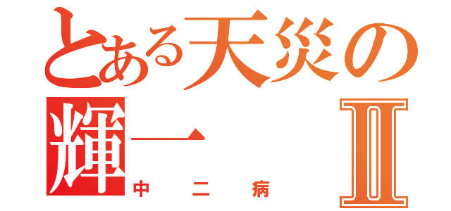 とある天災の輝一Ⅱ（中二病）