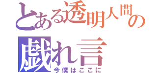 とある透明人間の戯れ言（今僕はここに）