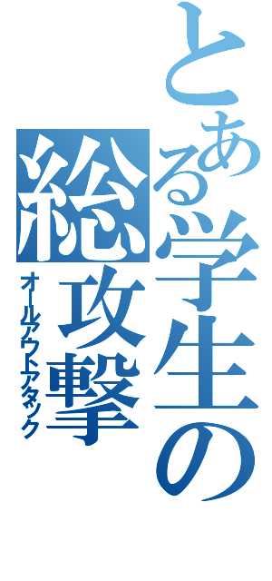 とある学生の総攻撃（オールアウトアタック）