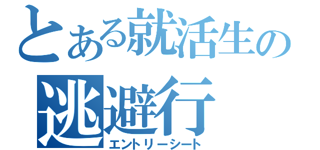 とある就活生の逃避行（エントリーシート）