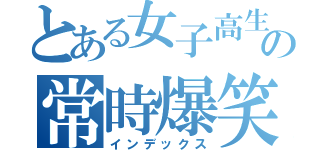 とある女子高生の常時爆笑（インデックス）