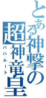 とある神撃の超神竜皇（バハムート）