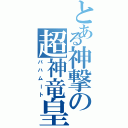 とある神撃の超神竜皇（バハムート）