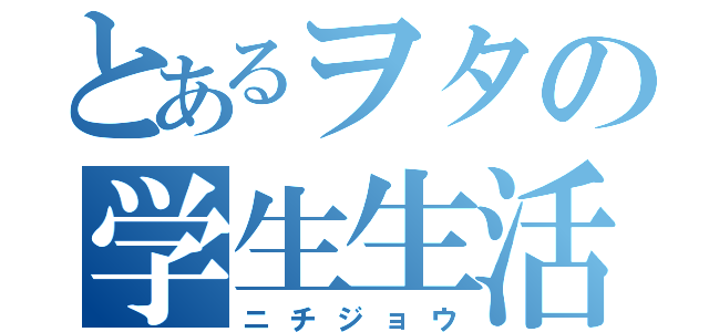 とあるヲタの学生生活（ニチジョウ）