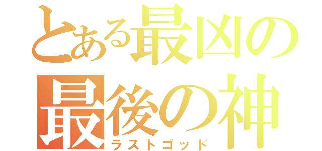 とある最凶の最後の神（ラストゴッド）