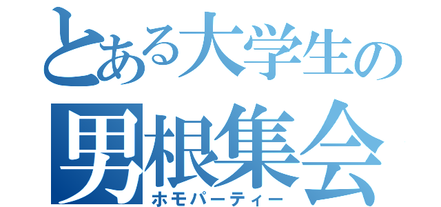 とある大学生の男根集会（ホモパーティー）