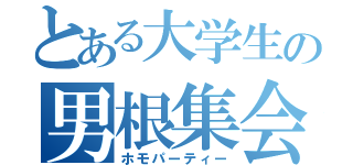 とある大学生の男根集会（ホモパーティー）