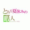 とある夏休みの暇人（インデックス）