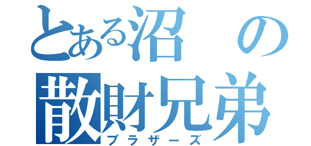 とある沼の散財兄弟（ブラザーズ）