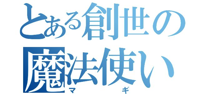 とある創世の魔法使い（マギ）