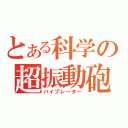 とある科学の超振動砲（バイブレーター）