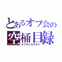 とあるオフ会の空桶目録（オフカイカラオケ）