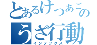 とあるけつあごのうざ行動（インデックス）