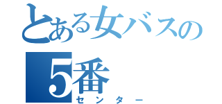 とある女バスの５番（センター）