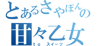 とあるさやぽんの甘々乙女（ｔｏ スイーツ）