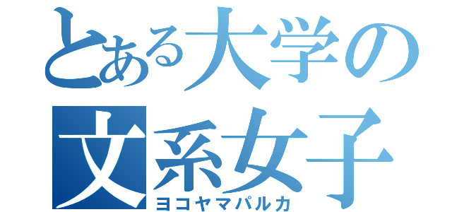 とある大学の文系女子（ヨコヤマパルカ）